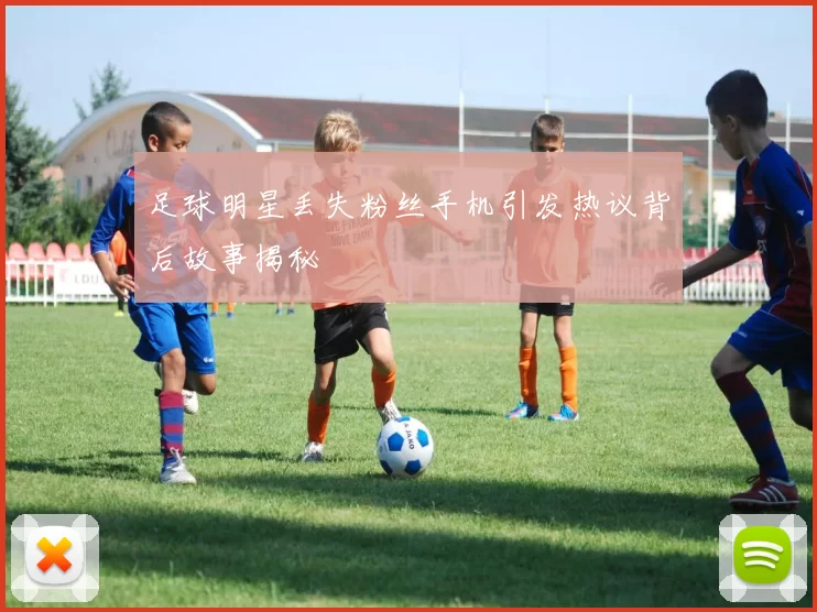 足球明星丢失粉丝手机引发热议背后故事揭秘