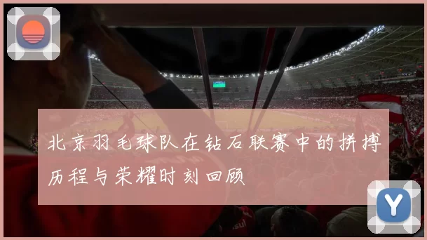 北京羽毛球队在钻石联赛中的拼搏历程与荣耀时刻回顾