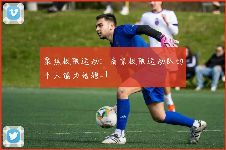 聚焦极限运动：南京极限运动队的个人能力话题_1