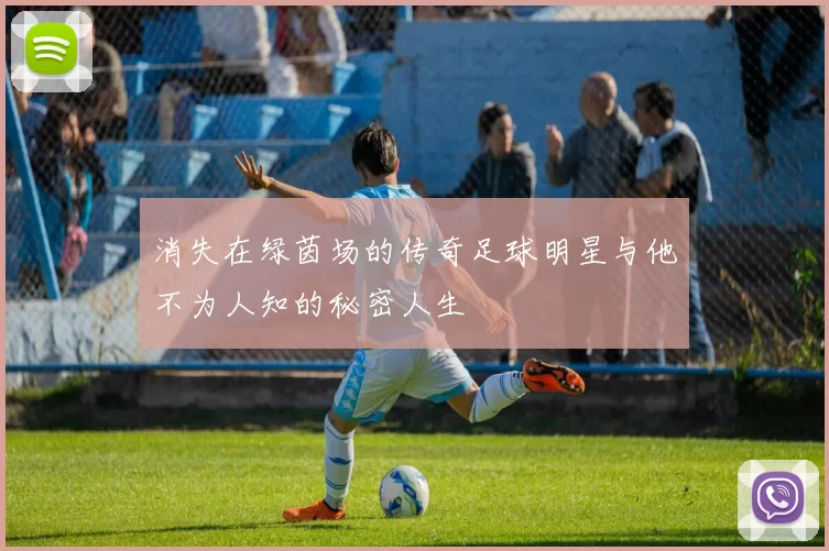 消失在绿茵场的传奇足球明星与他不为人知的秘密人生