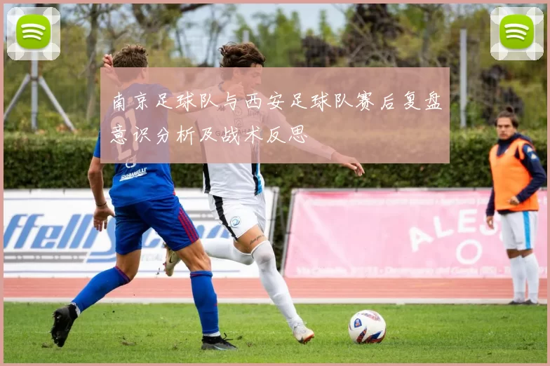 南京足球队与西安足球队赛后复盘意识分析及战术反思