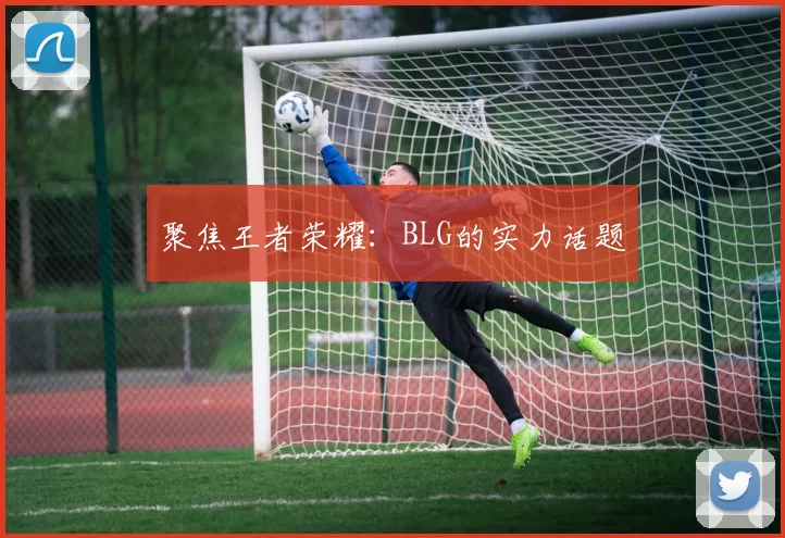 聚焦王者荣耀：BLG的实力话题
