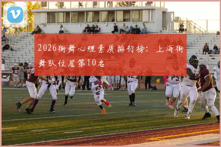 2026街舞心理素质排行榜：上海街舞队位居第10名