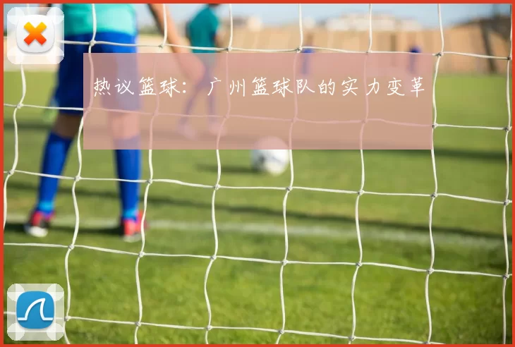 热议篮球：广州篮球队的实力变革