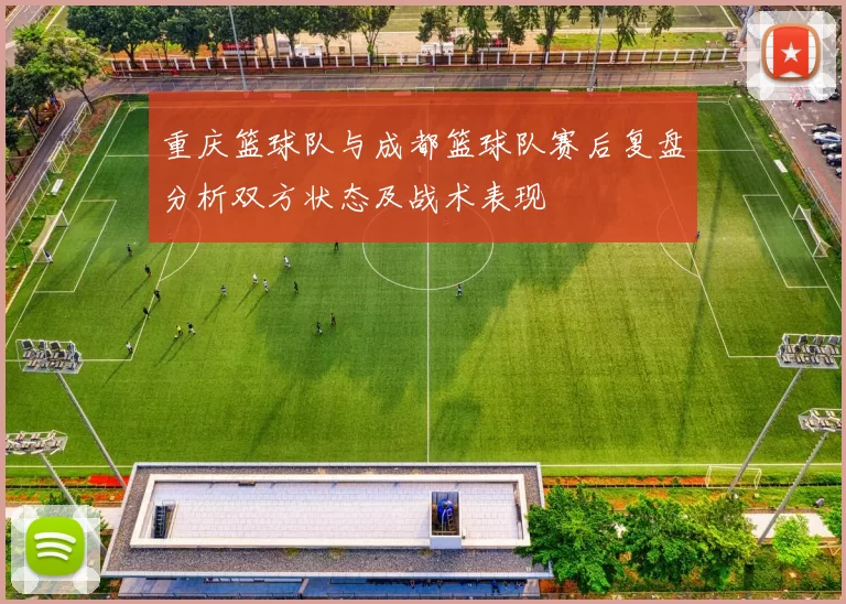 重庆篮球队与成都篮球队赛后复盘分析双方状态及战术表现