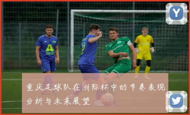 重庆足球队在洲际杯中的节奏表现分析与未来展望