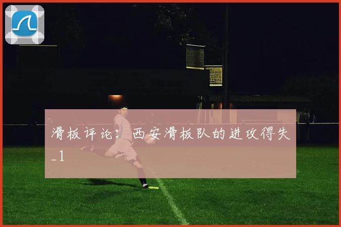 滑板评论：西安滑板队的进攻得失_1